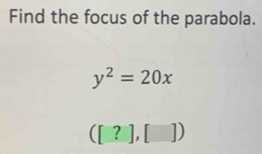 Find the focus of the parabola.
y^2=20x
([?],[])