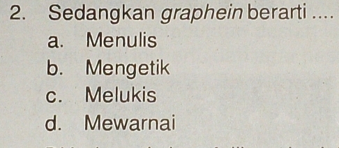 Sedangkan graphein berarti ....
a. Menulis
b. Mengetik
c. Melukis
d. Mewarnai