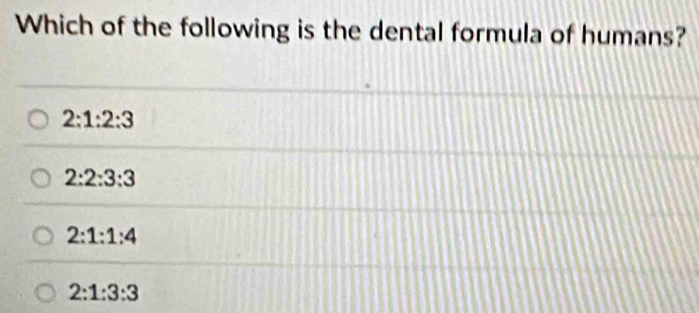 Which of the following is the dental formula of humans?
2:1:2:3
2:2:3:3
2:1:1:4
2:1:3:3