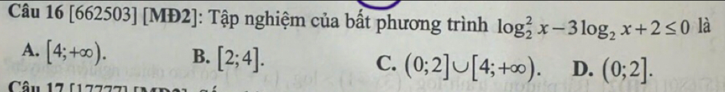 [662503] [MĐ2]: Tập nghiệm của bất phương trình log _2^(2x-3log _2)x+2≤ 0 là
A. [4;+∈fty ). B. [2;4]. C. (0;2]∪ [4;+∈fty ). D. (0;2]. 
Câu 17 (17777)