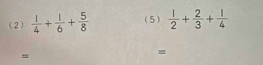 (2)  1/4 + 1/6 + 5/8 
(5)  1/2 + 2/3 + 1/4 
= 
=