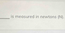 is measured in newtons (N).