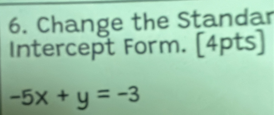 Change the Standar 
Intercept Form. [4pts]
-5x+y=-3