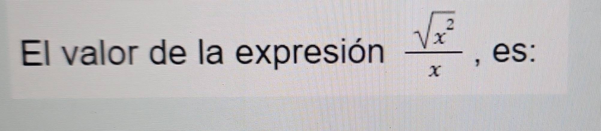  sqrt(x^2)/x 
El valor de la expresión , es: