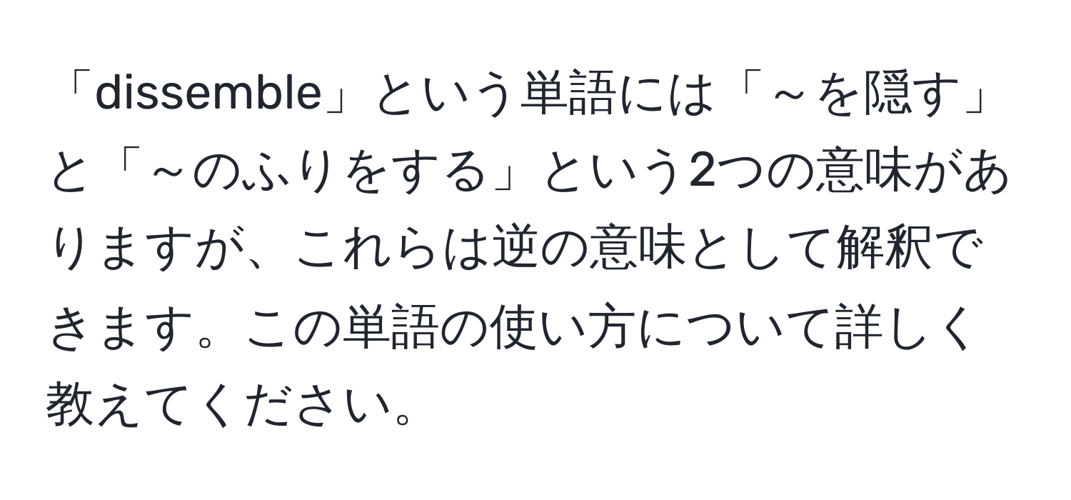 「dissemble」という単語には「～を隠す」と「～のふりをする」という2つの意味がありますが、これらは逆の意味として解釈できます。この単語の使い方について詳しく教えてください。