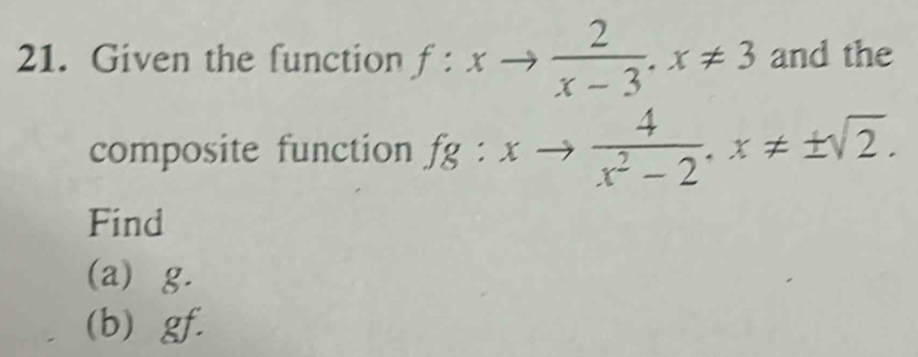 Given the function f:xto  2/x-3 . x!= 3 and the 
composite function fg:xto  4/x^2-2 . x!= ± sqrt(2). 
Find 
(a) g. 
(b) gf.