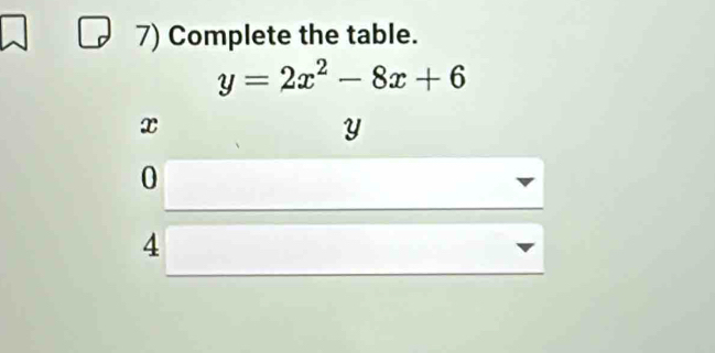 Complete the table.
y=2x^2-8x+6
x
Y
0
4