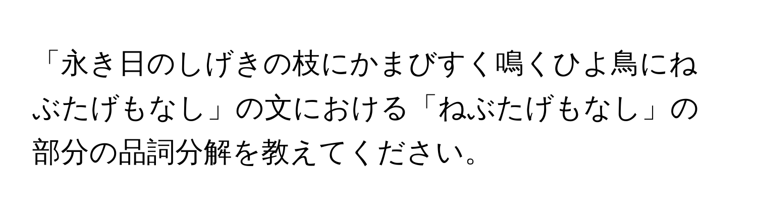 「永き日のしげきの枝にかまびすく鳴くひよ鳥にねぶたげもなし」の文における「ねぶたげもなし」の部分の品詞分解を教えてください。