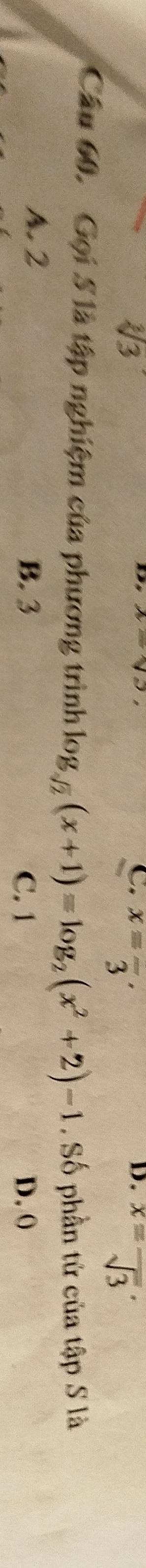 sqrt[3](3)
D.
C. x=frac 3. x=frac sqrt(3)·
Câu 60. Gọi 5 là tập nghiệm của phương trình log _sqrt(2)(x+1)=log _2(x^2+2)-1. Số phần tử của tập S là
A. 2 C. 1 D. 0
B. 3