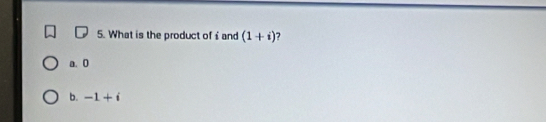 What is the product of and (1+i) ?
a. 0
b. -1+i