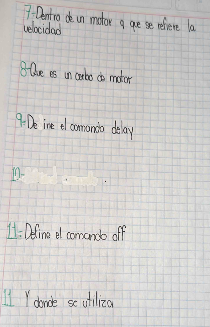 7- Dentro de in motor a guese refiere la 
velocidad 
8-Que es un cerbo do motor 
9: De ine el comando delay 
11- Define el comanoo off
L1 Ydonde se otiliza