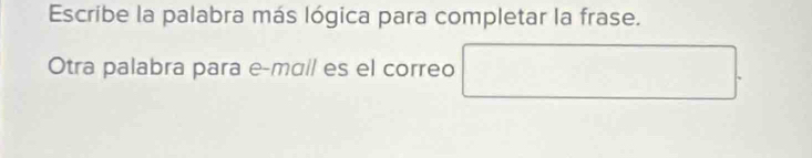 Escribe la palabra más lógica para completar la frase. 
Otra palabra para e-mɑ// es el correo