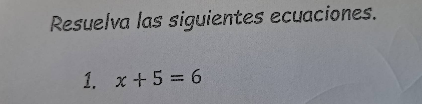 Resuelva las siguientes ecuaciones. 
1. x+5=6