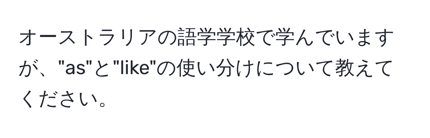 オーストラリアの語学学校で学んでいますが、"as"と"like"の使い分けについて教えてください。