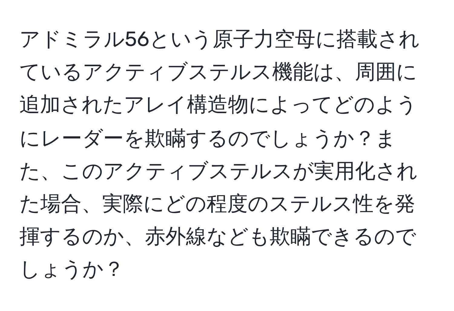 アドミラル56という原子力空母に搭載されているアクティブステルス機能は、周囲に追加されたアレイ構造物によってどのようにレーダーを欺瞞するのでしょうか？また、このアクティブステルスが実用化された場合、実際にどの程度のステルス性を発揮するのか、赤外線なども欺瞞できるのでしょうか？