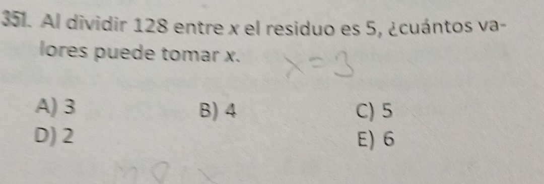 Al dividir 128 entre x el residuo es 5, ¿cuántos va-
lores puede tomar x.
A) 3 B) 4 C) 5
D) 2 E) 6