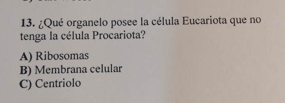 ¿Qué organelo posee la célula Eucariota que no
tenga la célula Procariota?
A) Ribosomas
B) Membrana celular
C) Centriolo