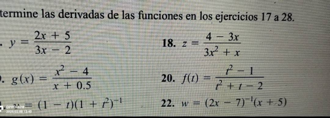 termine las derivadas de las funciones en los ejercicios 17 a 28.
y= (2x+5)/3x-2  18. z= (4-3x)/3x^2+x 
g(x)= (x^2-4)/x+0.5 
20. f(t)= (t^2-1)/t^2+t-2 . _2=(1-t)(1+t^2)^-1
22. w=(2x-7)^-1(x+5)