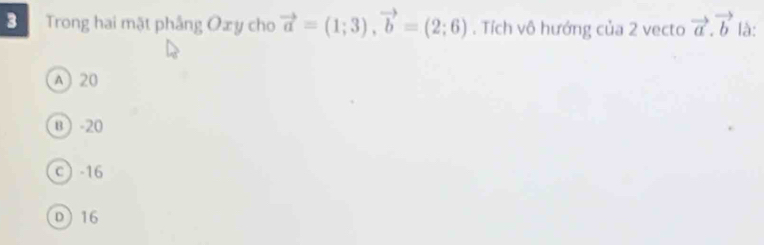 Trong hai mặt phẳng Oxy cho vector a=(1;3), vector b=(2;6). Tích vô hướng của 2 vecto vector a.vector b là:
A 20
B -20
c -16
D 16