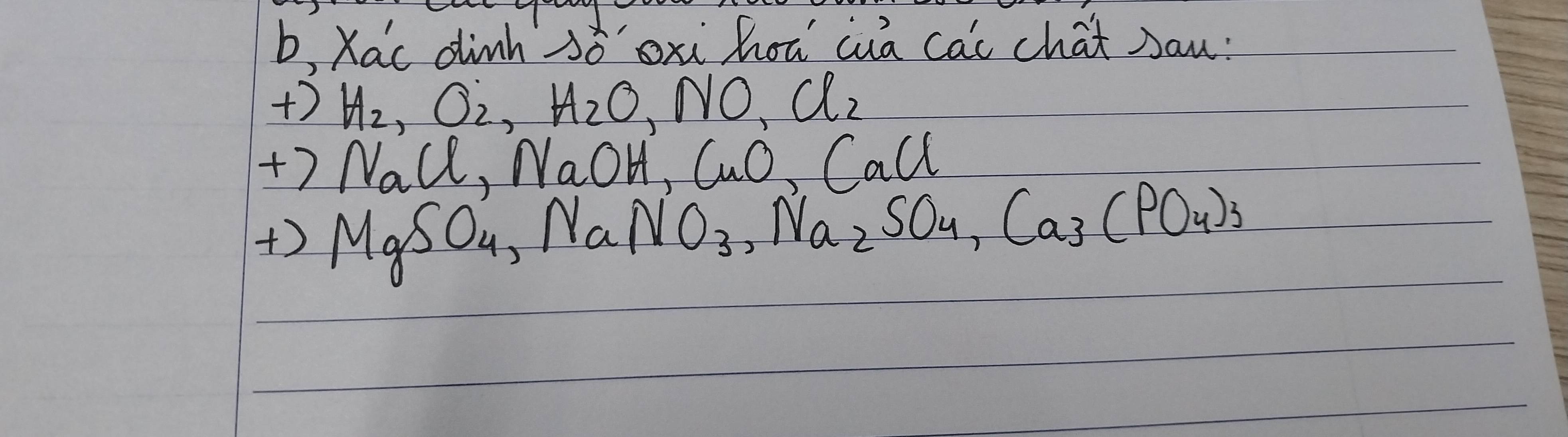 b, Xac dinh sòoxi hoā wa cai chat san: 
+) H_2, O_2, H_2O,NO, Cl_2
+7 NaCl, NaOH, CuO, CaCl
+) MgSO_4, NaNO_3, Na_2SO_4, Ca_3(PO_4)_3