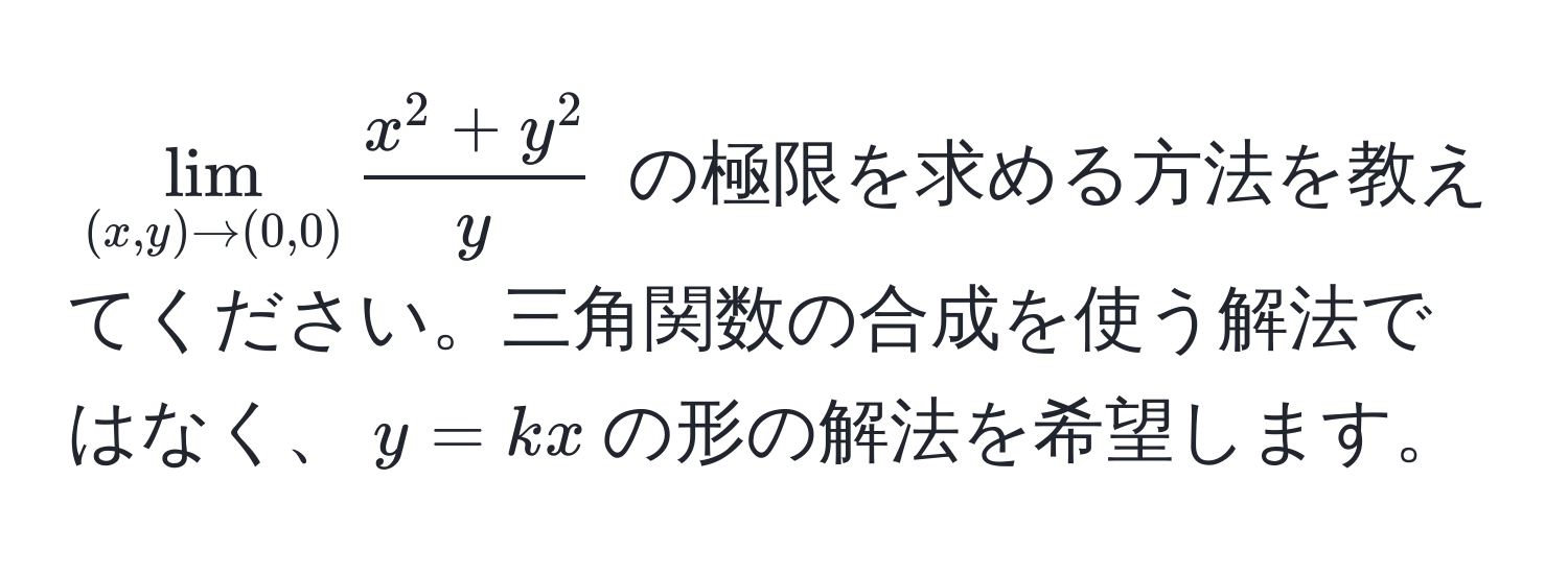 $ lim_(x,y) to (0,0) fracx^(2+y^2)y $ の極限を求める方法を教えてください。三角関数の合成を使う解法ではなく、$y=kx$の形の解法を希望します。