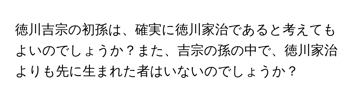 徳川吉宗の初孫は、確実に徳川家治であると考えてもよいのでしょうか？また、吉宗の孫の中で、徳川家治よりも先に生まれた者はいないのでしょうか？