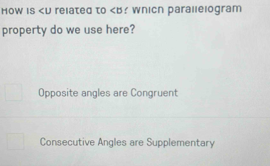 HOW IS reιaτeα τo ∠ B Whicn parallelogram
property do we use here?
Opposite angles are Congruent
Consecutive Angles are Supplementary