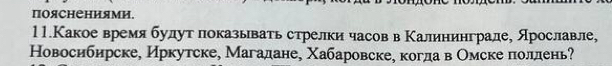 Πояснениями, 
11.Какое время булут локазывать стрелки часов в Κалининграле, Арославле, 
Новосибирске, Иркутске, Магадане, Χабаровске, когдав Омске πоллень?