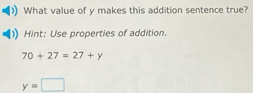 What value of y makes this addition sentence true? 
Hint: Use properties of addition.
70+27=27+y
y=□