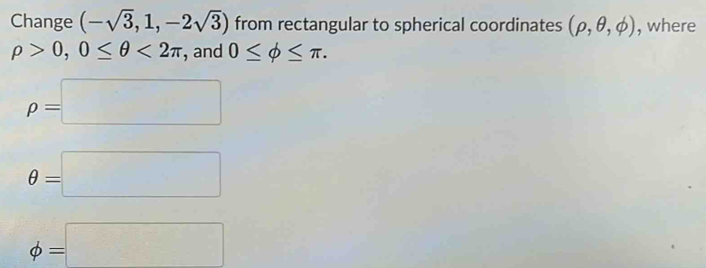 Change (-sqrt(3),1,-2sqrt(3)) from rectangular to spherical coordinates (rho ,θ ,phi ) , where
rho >0, 0≤ θ <2π , and 0≤ phi ≤ π.
rho =□
θ =□
phi =□