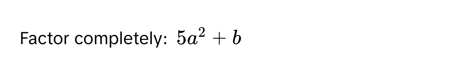 Factor completely: $5a^2+b$