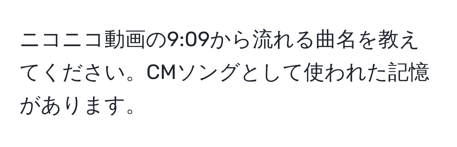 ニコニコ動画の9:09から流れる曲名を教えてください。CMソングとして使われた記憶があります。