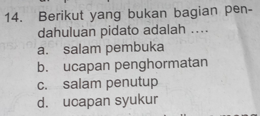 Berikut yang bukan bagian pen-
dahuluan pidato adalah ....
a. salam pembuka
b. ucapan penghormatan
c. salam penutup
d. ucapan syukur