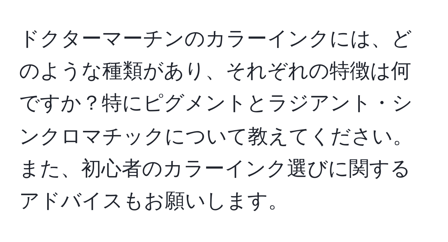 ドクターマーチンのカラーインクには、どのような種類があり、それぞれの特徴は何ですか？特にピグメントとラジアント・シンクロマチックについて教えてください。また、初心者のカラーインク選びに関するアドバイスもお願いします。