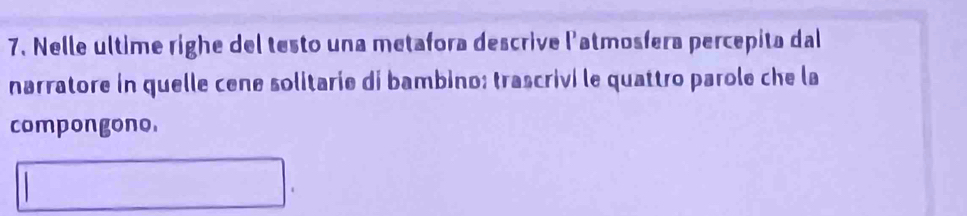 Nelle ultime righe del testo una metafora descrive l'atmosfera percepita dal 
narratore in quelle cene solitarie dí bambino: trascrivi le quattro parole che la 
compongono.