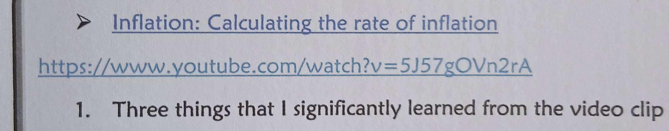 Inflation: Calculating the rate of inflation 
https://www.youtube.com/watch? v=5J57gOVn2rA 
1. Three things that I significantly learned from the video clip