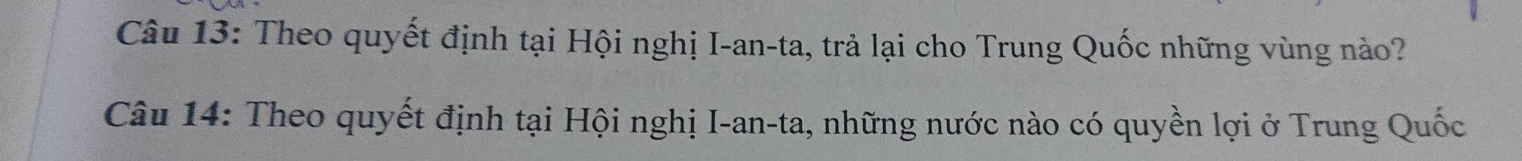 Theo quyết định tại Hội nghị I-an-ta, trả lại cho Trung Quốc những vùng nào? 
Câu 14: Theo quyết định tại Hội nghị I-an-ta, những nước nào có quyền lợi ở Trung Quốc