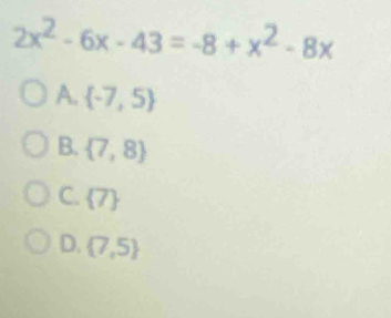 2x^2-6x-43=-8+x^2-8x
A.  -7,5
B.  7,8
C.  7
D.  7,5