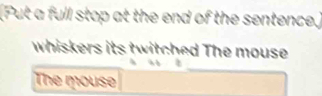 (Put a full stop at the end of the sentence.) 
whiskers its twitched The mouse 
The mouse