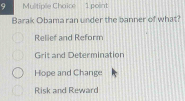 Barak Obama ran under the banner of what?
Relief and Reform
Grit and Determination
Hope and Change
Risk and Reward