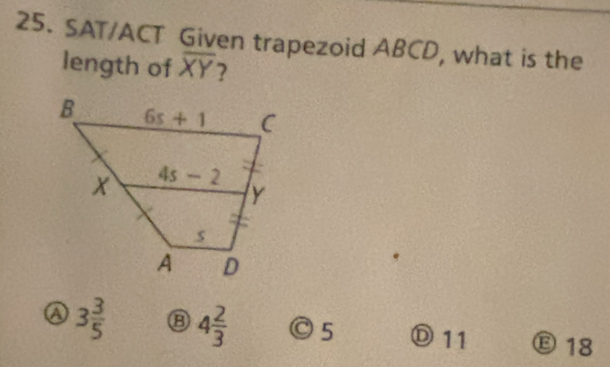 SAT/ACT Given trapezoid ABCD, what is the
length of overline XY ?
3 3/5  ⑧ 4 2/3  ◎5 Ⓓ11 E 18