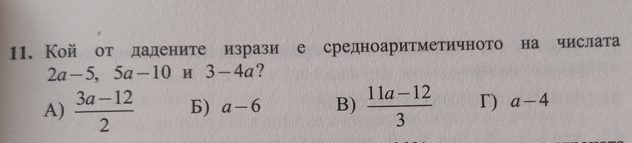 Кой от дадените изрази е средноаритметичното на числата
2a-5, 5a-10 И 3-4a
A)  (3a-12)/2 
Б) a-6 B)  (11a-12)/3  Γ) a-4