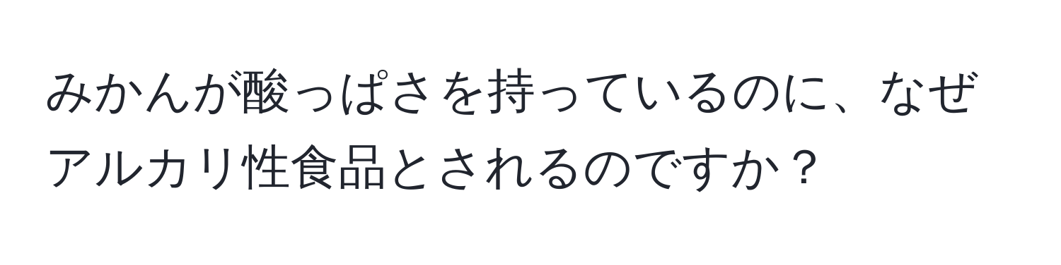 みかんが酸っぱさを持っているのに、なぜアルカリ性食品とされるのですか？