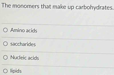 The monomers that make up carbohydrates.
Amino acids
saccharides
Nucleic acids
lipids