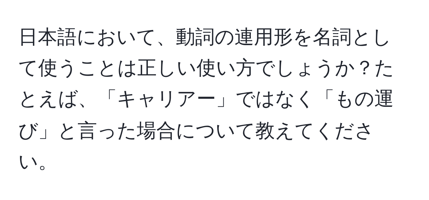 日本語において、動詞の連用形を名詞として使うことは正しい使い方でしょうか？たとえば、「キャリアー」ではなく「もの運び」と言った場合について教えてください。