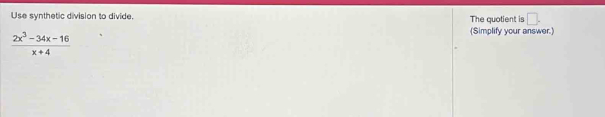 Use synthetic division to divide. The quotient is □.
 (2x^3-34x-16)/x+4 
(Simplify your answer.)