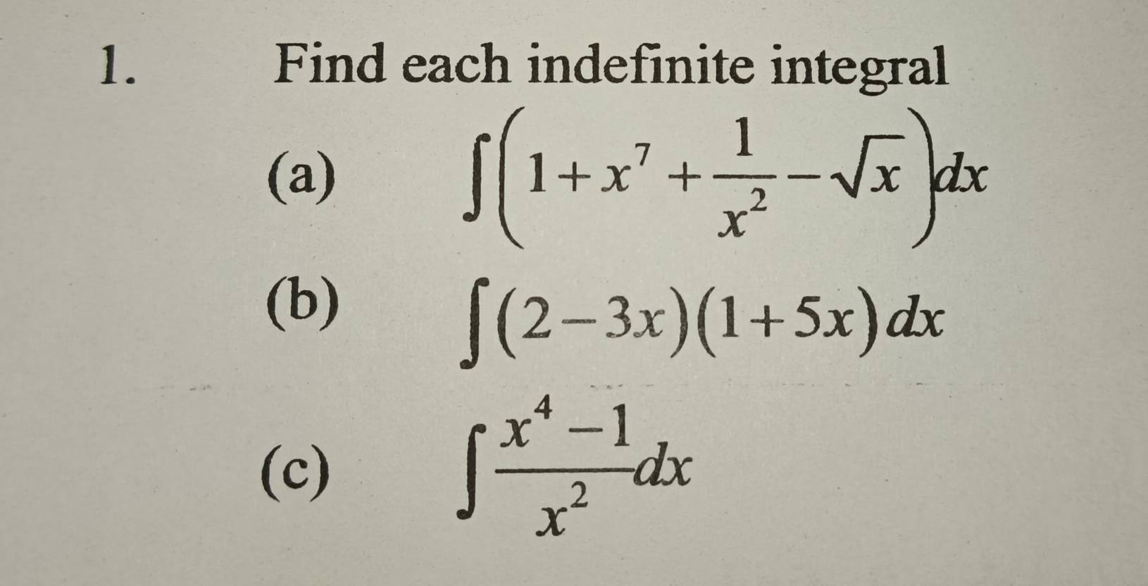 Find each indefinite integral
(a) ∈t (1+x^7+ 1/x^2 -sqrt(x))dx
(b)
∈t (2-3x)(1+5x)dx
(c)
∈t  (x^4-1)/x^2 dx