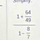 simpiy
frac 1+ 64/49 1- 8/7 