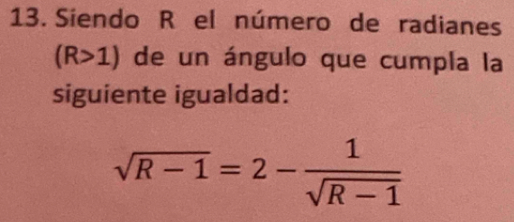 Siendo R el número de radianes
(R>1) de un ángulo que cumpla la 
siguiente igualdad:
sqrt(R-1)=2- 1/sqrt(R-1) 