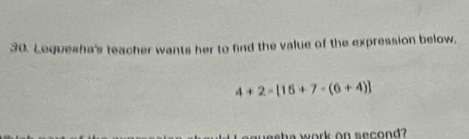 Loquesha's teacher wants her to find the value of the expression below,
4+2=[15+7-(6+4)]
s h a work on second